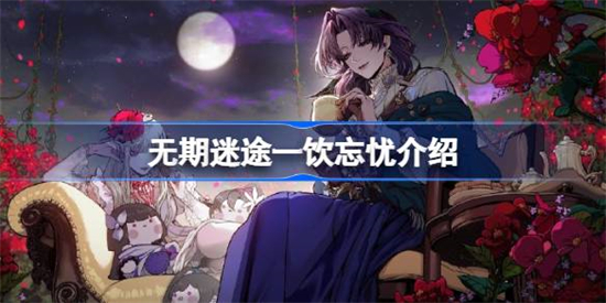 无期迷途一饮忘忧怎么样无期迷途一饮忘忧介绍