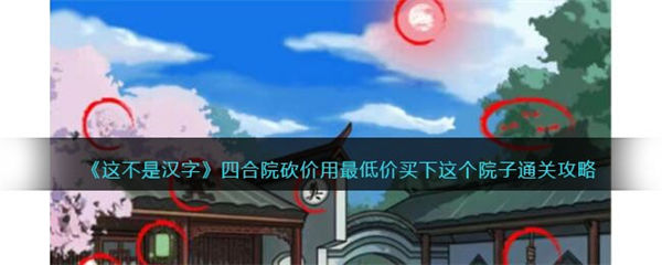 这不是汉字四合院砍价攻略 用最低价买下这个院子怎么过关 这不是汉字