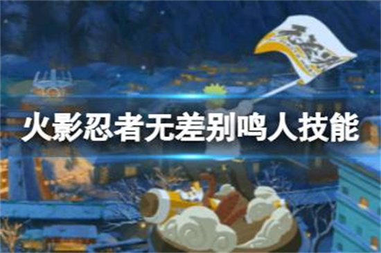 火影忍者手游无差别鸣人技能怎么样无差别鸣人技能介绍