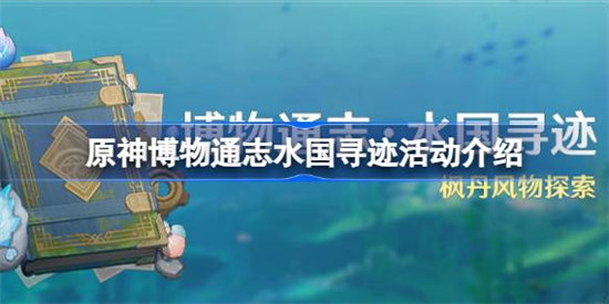 原神博物通志水国寻迹活动该怎么玩原神博物通志水国寻迹活动攻略