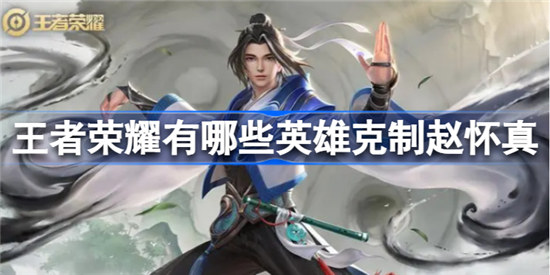 王者荣耀有什么英雄克制赵怀真王者荣耀克制赵怀真的英雄一览