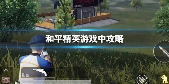 和平精英游戏对战中要做哪些事 和平精英游戏战斗攻略 