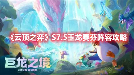 云顶之弈S7.5玉龙赛芬阵容搭配-云顶之弈S7.5玉龙赛芬阵容攻略