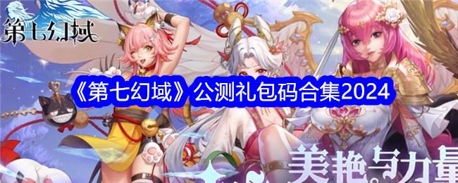 第七幻域礼包码大全 公测礼包码合集2024