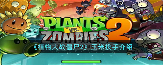 植物大战僵尸2玉米投手怎么样玉米投手介绍