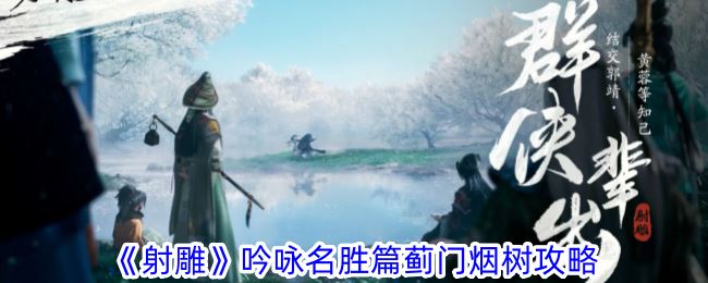 射雕吟咏名胜篇蓟门烟树怎么过 吟咏名胜篇蓟门烟树攻略