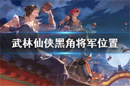 武林闲侠黑角将军在哪里黑角将军位置介绍