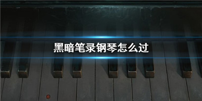 黑暗笔录钢琴攻略-黑暗笔录钢琴攻略的介绍