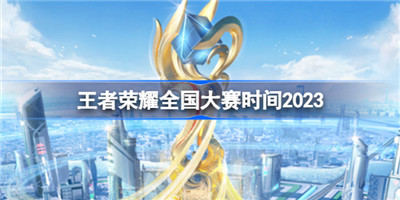 王者荣耀全国大赛时间2023-王者荣耀全国大赛时间2023年的介绍