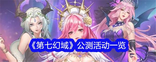 第七幻域公测活动一览 公测活动有哪些