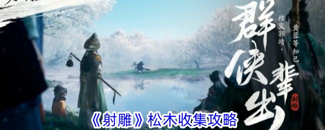 射雕松木怎么收集 松木收集攻略