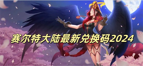 赛尔特大陆兑换码有哪些 赛尔特大陆兑换码大全汇总