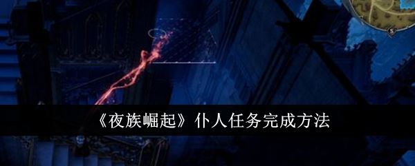 夜族崛起仆人任务怎么完成 仆人任务完成方法