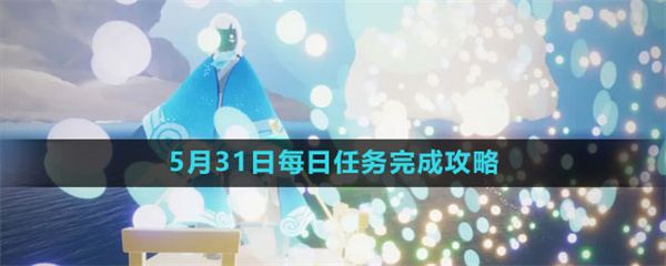 光遇5月31日每日任务怎么做-光遇5月31日每日任务完成攻略