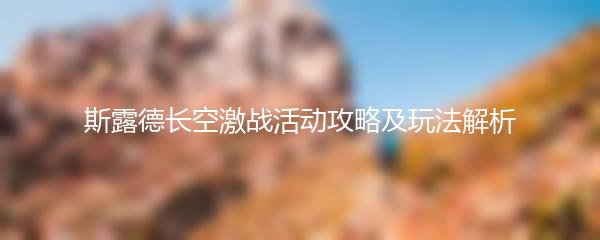 斯露德长空激战活动攻略及玩法解析