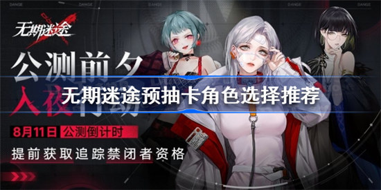 无期迷途预抽卡角色怎么选无期迷途预抽卡角色选择攻略