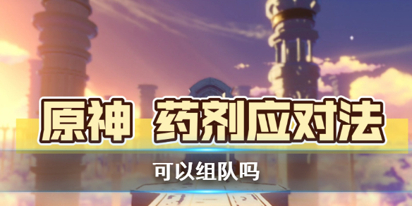 原神药剂应对法可以组队吗-原神药剂应对法组队可以吗