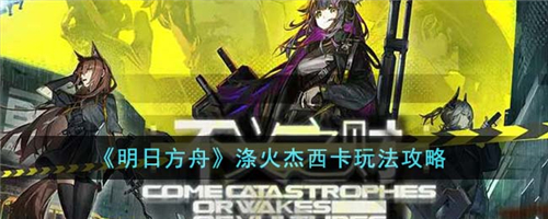 明日方舟涤火杰西卡怎么玩明日方舟涤火杰西卡玩法攻略
