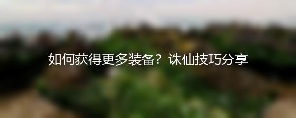 如何获得更多装备诛仙技巧分享