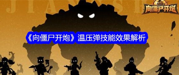 向僵尸开炮温压弹有什么技能 向僵尸开炮温压弹技能效果解析