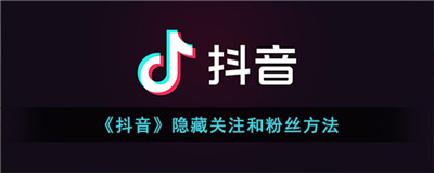 抖音怎样隐藏关注对象和粉丝-抖音怎么不让别人看我的关注和粉丝