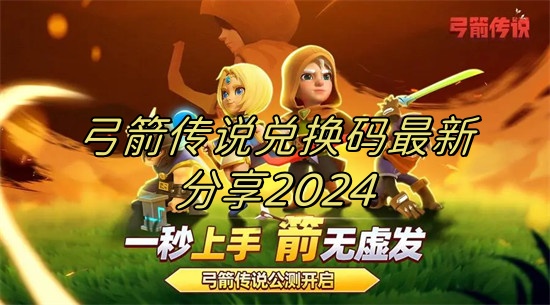 弓箭传说兑换码2024汇总 弓箭传说兑换码大全一览